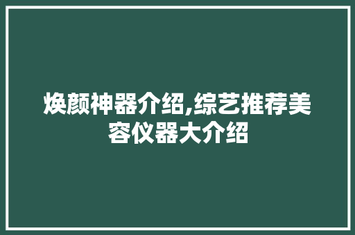 焕颜神器介绍,综艺推荐美容仪器大介绍