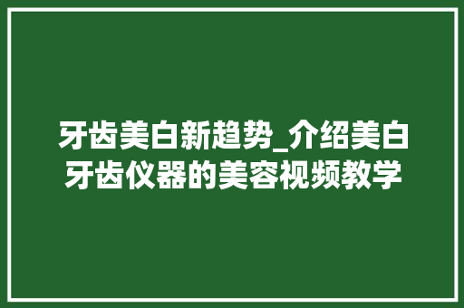 牙齿美白新趋势_介绍美白牙齿仪器的美容视频教学