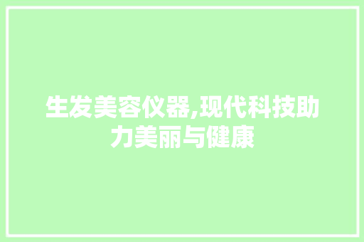 生发美容仪器,现代科技助力美丽与健康