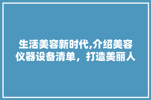 生活美容新时代,介绍美容仪器设备清单，打造美丽人生