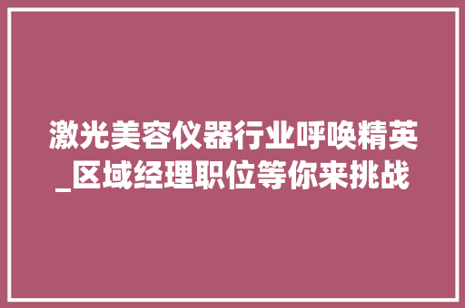 激光美容仪器行业呼唤精英_区域经理职位等你来挑战！