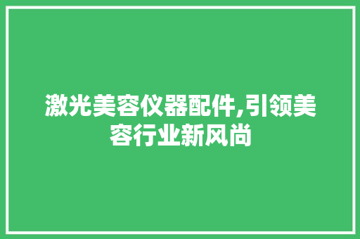 激光美容仪器配件,引领美容行业新风尚