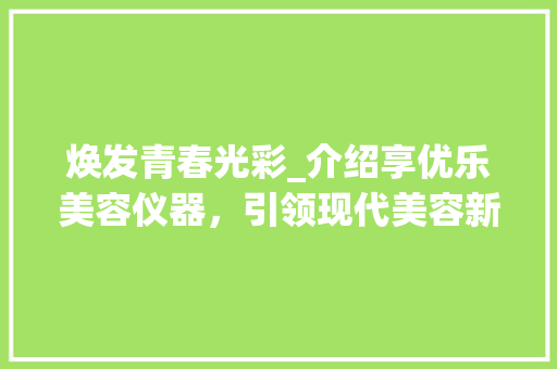 焕发青春光彩_介绍享优乐美容仪器，引领现代美容新潮流