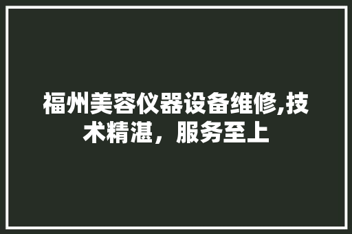 福州美容仪器设备维修,技术精湛，服务至上 综合便民