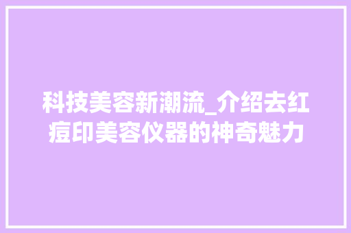 科技美容新潮流_介绍去红痘印美容仪器的神奇魅力