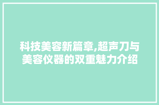 科技美容新篇章,超声刀与美容仪器的双重魅力介绍