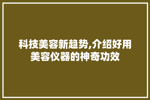 科技美容新趋势,介绍好用美容仪器的神奇功效