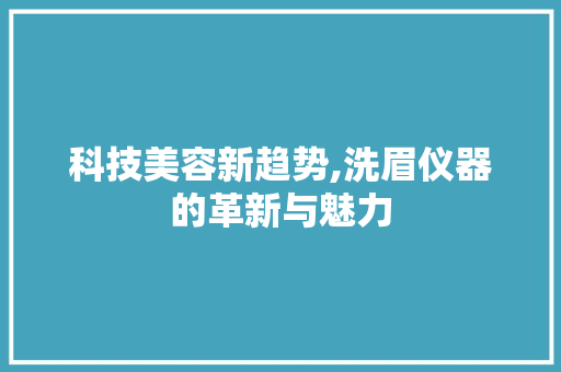 科技美容新趋势,洗眉仪器的革新与魅力 美体修身