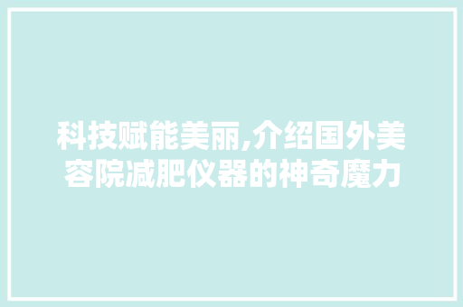 科技赋能美丽,介绍国外美容院减肥仪器的神奇魔力