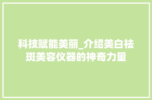 科技赋能美丽_介绍美白祛斑美容仪器的神奇力量 婚姻情感