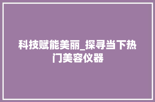 科技赋能美丽_探寻当下热门美容仪器 美体修身