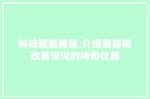 科技赋能美容,介绍美容院改善泪沟的神奇仪器 饮食大全
