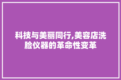 科技与美丽同行,美容店洗脸仪器的革命性变革 饮食大全