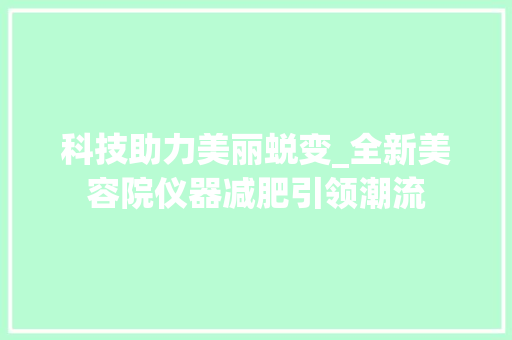 科技助力美丽蜕变_全新美容院仪器减肥引领潮流 饮食大全