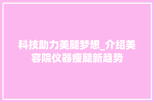科技助力美腿梦想_介绍美容院仪器瘦腿新趋势