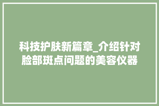 科技护肤新篇章_介绍针对脸部斑点问题的美容仪器