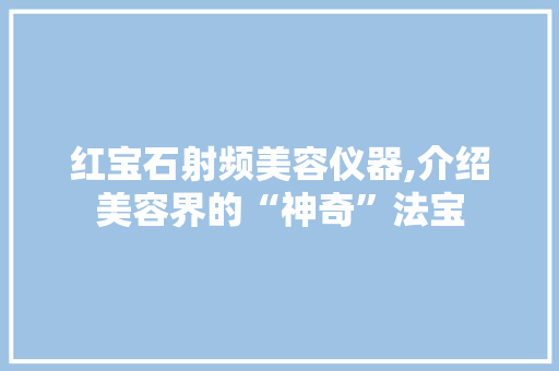 红宝石射频美容仪器,介绍美容界的“神奇”法宝