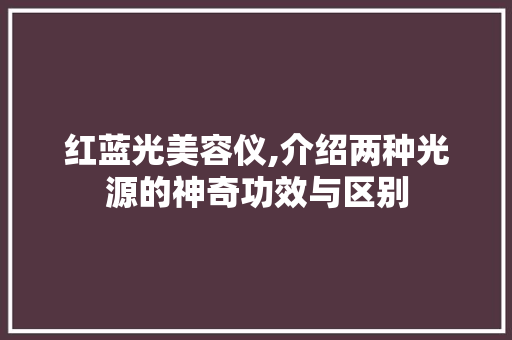 红蓝光美容仪,介绍两种光源的神奇功效与区别