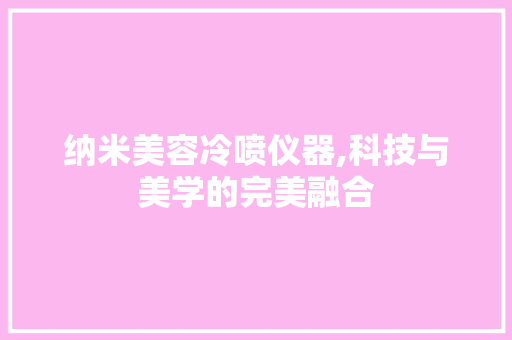 纳米美容冷喷仪器,科技与美学的完美融合