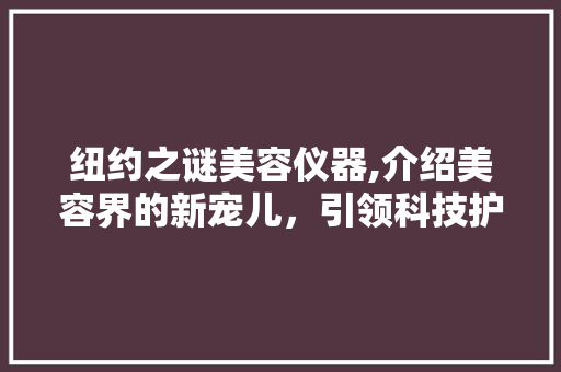 纽约之谜美容仪器,介绍美容界的新宠儿，引领科技护肤潮流