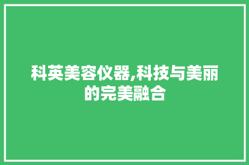 科英美容仪器,科技与美丽的完美融合 饮食大全