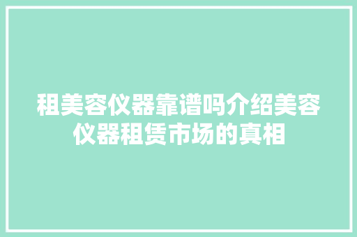 租美容仪器靠谱吗介绍美容仪器租赁市场的真相
