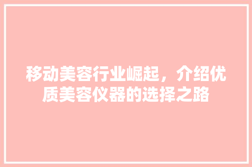 移动美容行业崛起，介绍优质美容仪器的选择之路 饮食大全