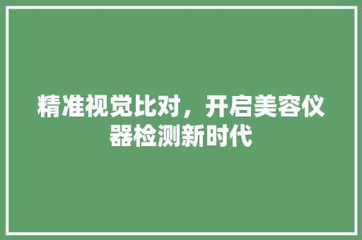 精准视觉比对，开启美容仪器检测新时代