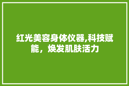 红光美容身体仪器,科技赋能，焕发肌肤活力