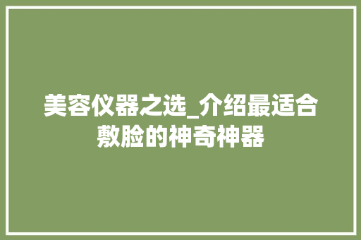 美容仪器之选_介绍最适合敷脸的神奇神器