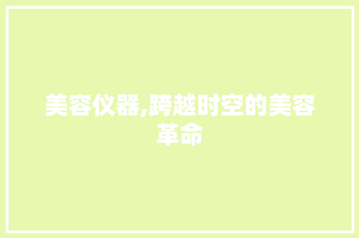 美容仪器,跨越时空的美容革命