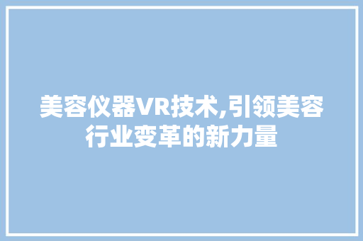 美容仪器VR技术,引领美容行业变革的新力量