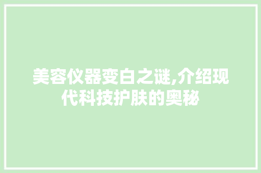 美容仪器变白之谜,介绍现代科技护肤的奥秘