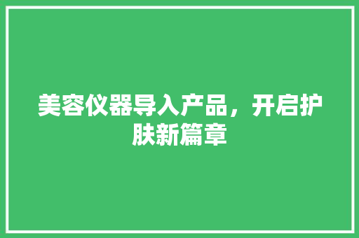 美容仪器导入产品，开启护肤新篇章