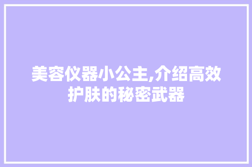 美容仪器小公主,介绍高效护肤的秘密武器