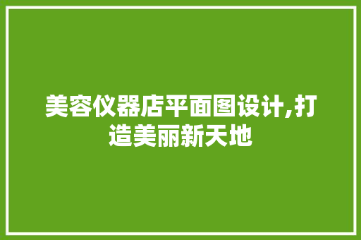美容仪器店平面图设计,打造美丽新天地