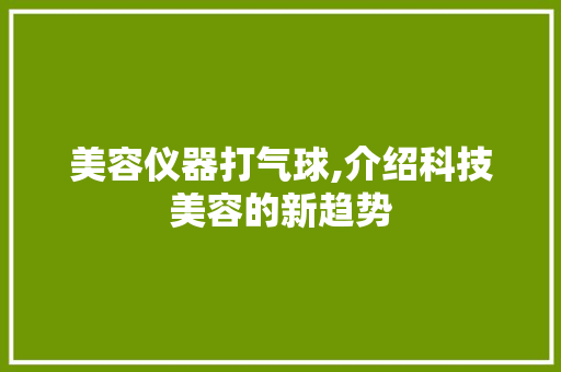 美容仪器打气球,介绍科技美容的新趋势