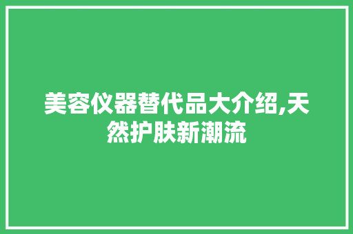 美容仪器替代品大介绍,天然护肤新潮流 美容仪器替代品大介绍,天然护肤新潮流