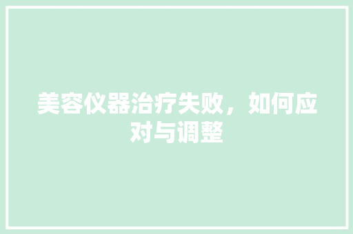 美容仪器治疗失败，如何应对与调整