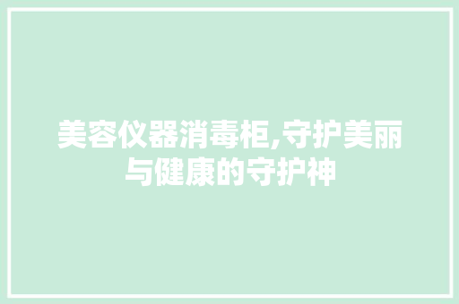 美容仪器消毒柜,守护美丽与健康的守护神