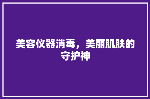 美容仪器消毒，美丽肌肤的守护神