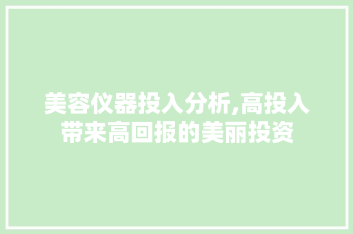 美容仪器投入分析,高投入带来高回报的美丽投资