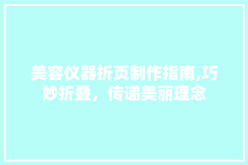 美容仪器折页制作指南,巧妙折叠，传递美丽理念
