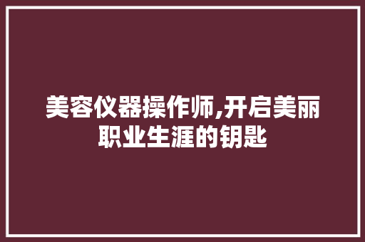 美容仪器操作师,开启美丽职业生涯的钥匙 婚姻情感