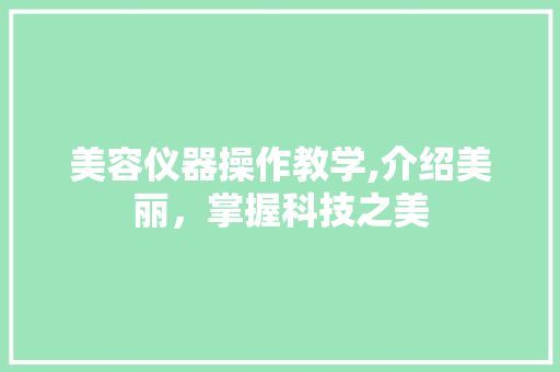美容仪器操作教学,介绍美丽，掌握科技之美 婚姻情感