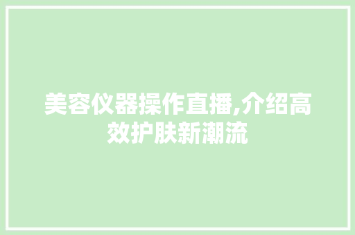 美容仪器操作直播,介绍高效护肤新潮流
