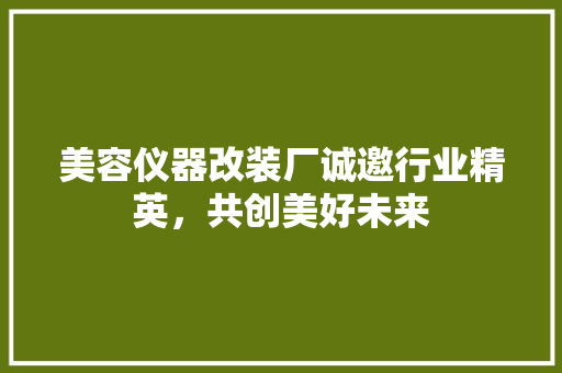 美容仪器改装厂诚邀行业精英，共创美好未来