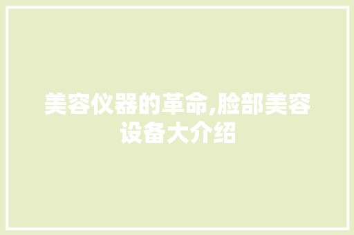 美容仪器的革命,脸部美容设备大介绍 婚姻情感