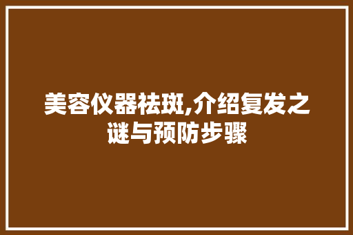 美容仪器祛斑,介绍复发之谜与预防步骤 美体修身