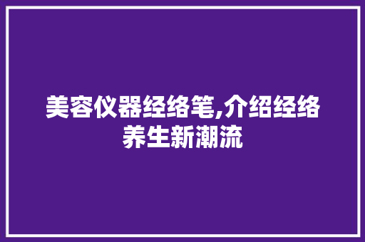 美容仪器经络笔,介绍经络养生新潮流 饮食大全